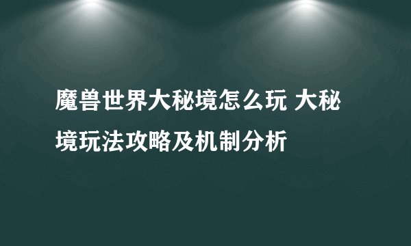 魔兽世界大秘境怎么玩 大秘境玩法攻略及机制分析