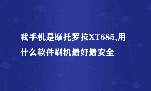 我手机是摩托罗拉XT685,用什么软件刷机最好最安全