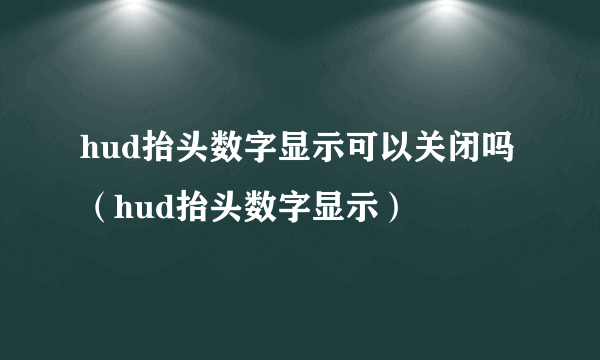 hud抬头数字显示可以关闭吗（hud抬头数字显示）