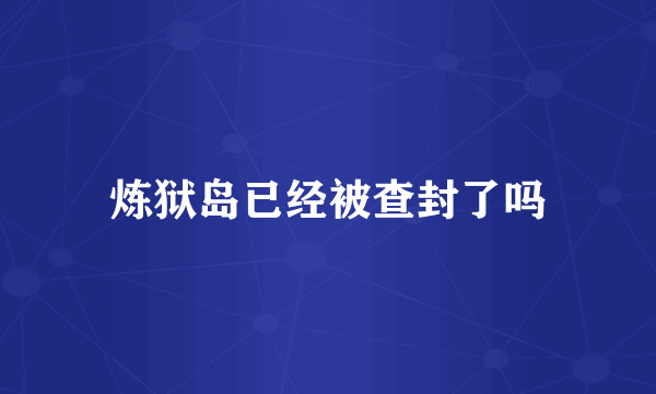 炼狱岛已经被查封了吗