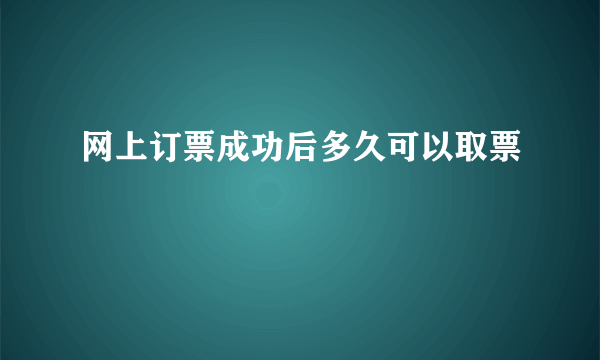 网上订票成功后多久可以取票