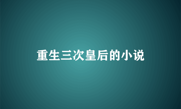 重生三次皇后的小说