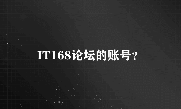 IT168论坛的账号？