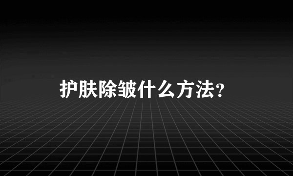 护肤除皱什么方法？