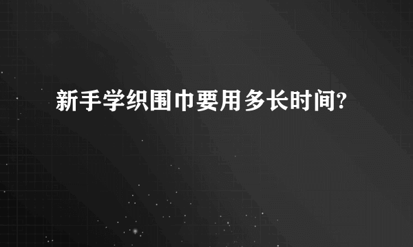 新手学织围巾要用多长时间?