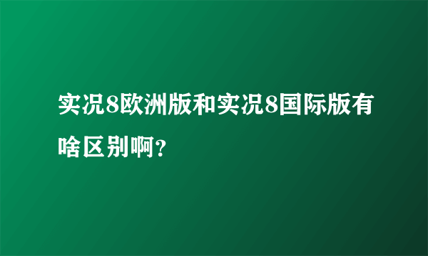 实况8欧洲版和实况8国际版有啥区别啊？