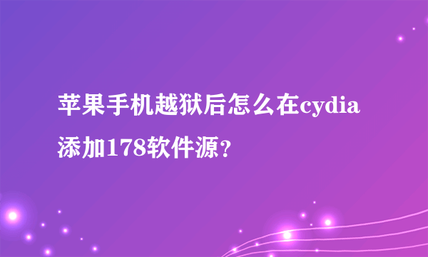 苹果手机越狱后怎么在cydia添加178软件源？