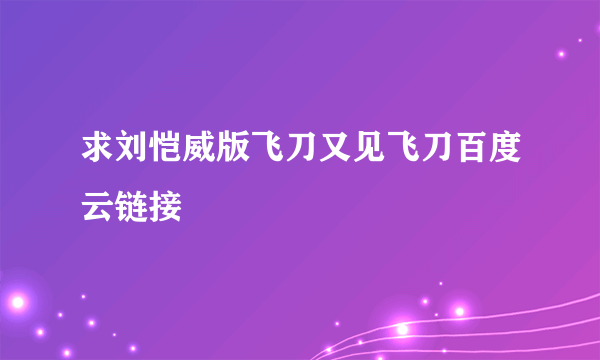 求刘恺威版飞刀又见飞刀百度云链接