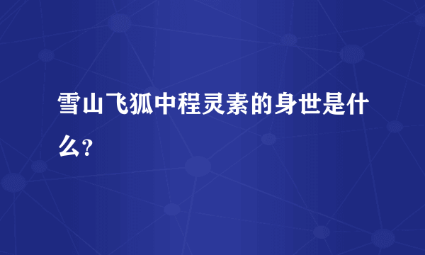 雪山飞狐中程灵素的身世是什么？