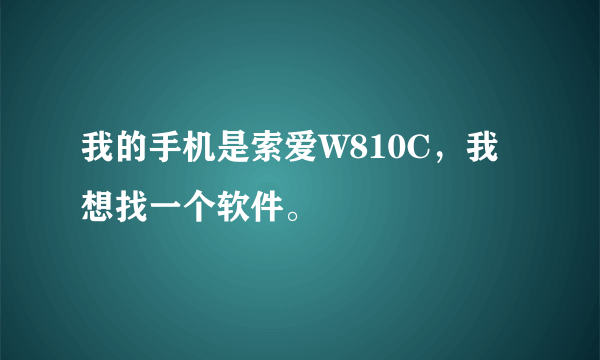 我的手机是索爱W810C，我想找一个软件。