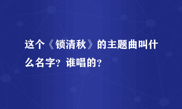 这个《锁清秋》的主题曲叫什么名字？谁唱的？