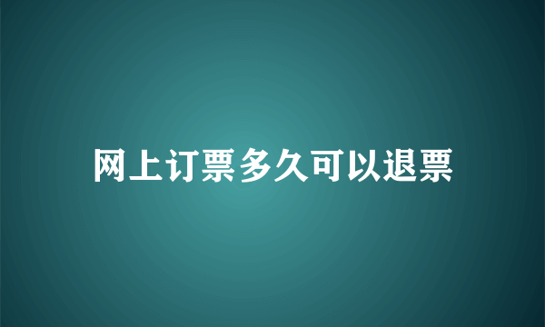 网上订票多久可以退票