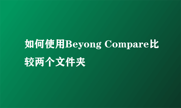 如何使用Beyong Compare比较两个文件夹