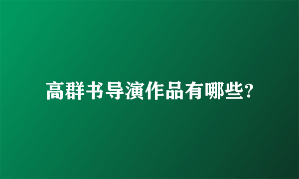 高群书导演作品有哪些?