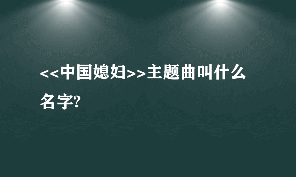 <<中国媳妇>>主题曲叫什么名字?