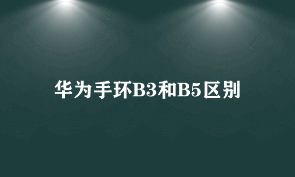 华为手环B3和B5区别