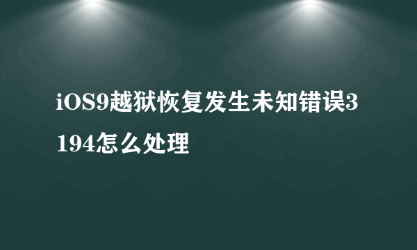 iOS9越狱恢复发生未知错误3194怎么处理