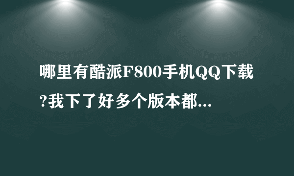 哪里有酷派F800手机QQ下载?我下了好多个版本都不行,可不可以有谁给我个压缩包解压后直接就能用的呀??