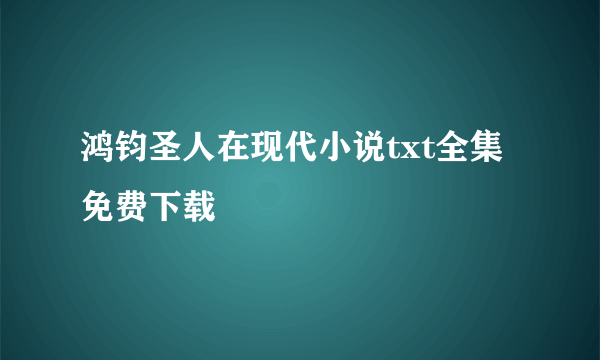 鸿钧圣人在现代小说txt全集免费下载