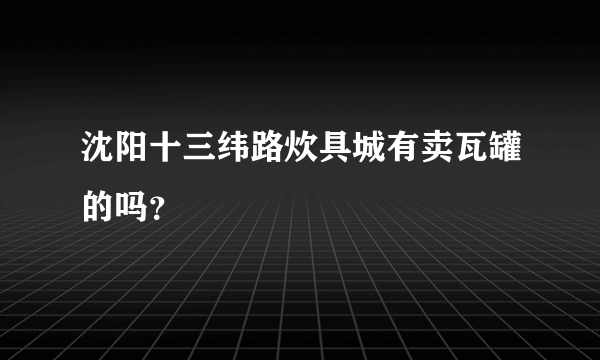 沈阳十三纬路炊具城有卖瓦罐的吗？