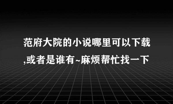 范府大院的小说哪里可以下载,或者是谁有~麻烦帮忙找一下