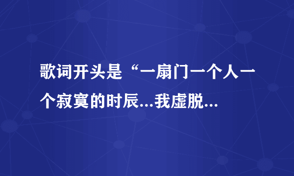 歌词开头是“一扇门一个人一个寂寞的时辰...我虚脱的诺言”，知道这是什么个的人麻烦告诉我，谢谢