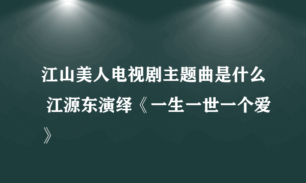 江山美人电视剧主题曲是什么 江源东演绎《一生一世一个爱》