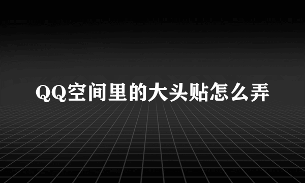 QQ空间里的大头贴怎么弄