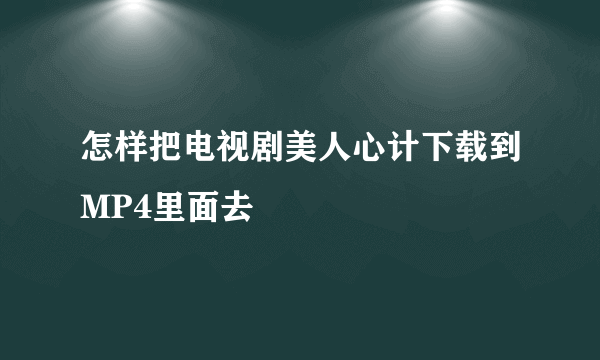 怎样把电视剧美人心计下载到MP4里面去