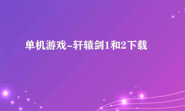 单机游戏-轩辕剑1和2下载