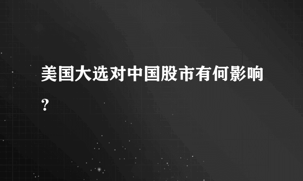 美国大选对中国股市有何影响？