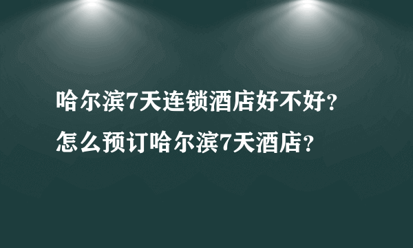 哈尔滨7天连锁酒店好不好？怎么预订哈尔滨7天酒店？