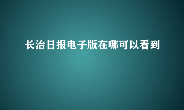 长治日报电子版在哪可以看到