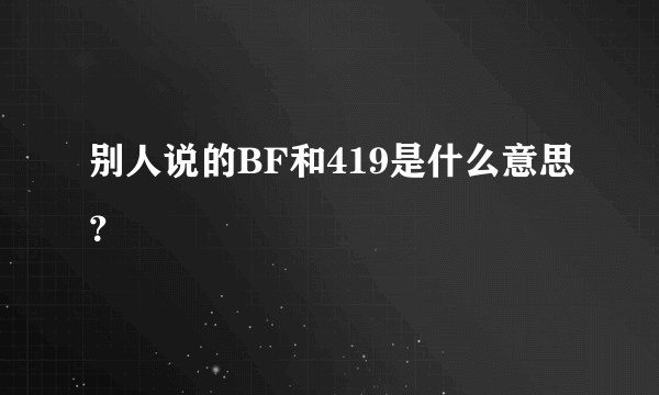 别人说的BF和419是什么意思？