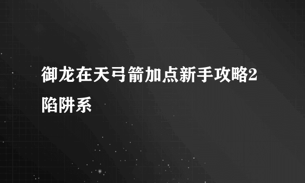 御龙在天弓箭加点新手攻略2陷阱系