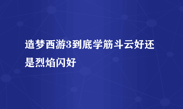 造梦西游3到底学筋斗云好还是烈焰闪好