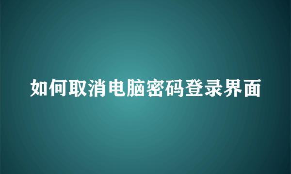 如何取消电脑密码登录界面