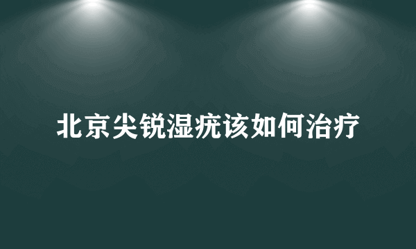 北京尖锐湿疣该如何治疗