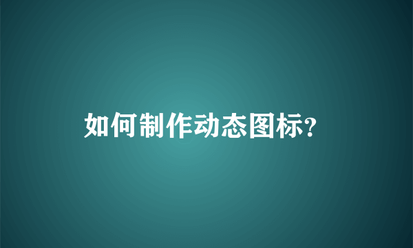 如何制作动态图标？