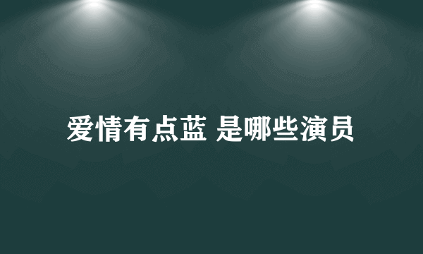 爱情有点蓝 是哪些演员