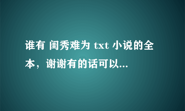 谁有 闺秀难为 txt 小说的全本，谢谢有的话可以发到119188646@qq.com谢谢了