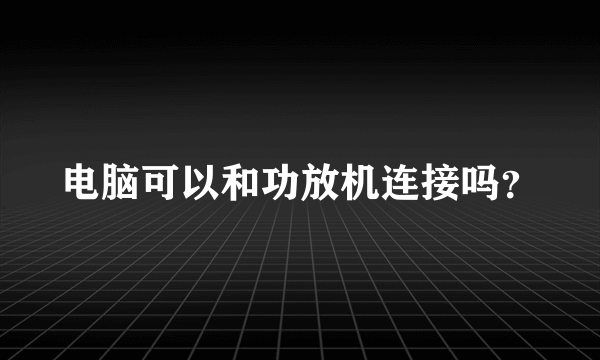 电脑可以和功放机连接吗？