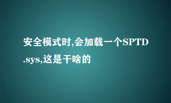 安全模式时,会加载一个SPTD.sys,这是干啥的