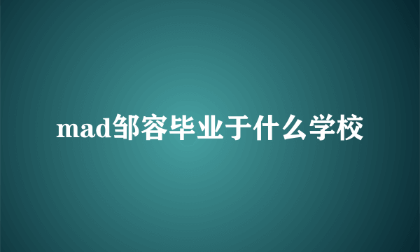 mad邹容毕业于什么学校