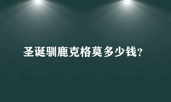 圣诞驯鹿克格莫多少钱？