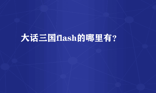 大话三国flash的哪里有？