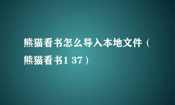 熊猫看书怎么导入本地文件（熊猫看书1 37）