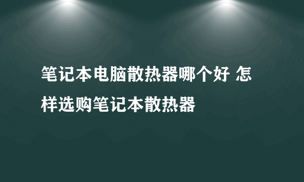 笔记本电脑散热器哪个好 怎样选购笔记本散热器