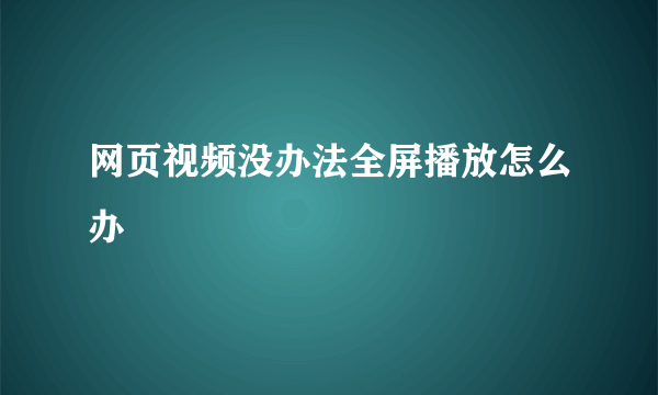 网页视频没办法全屏播放怎么办