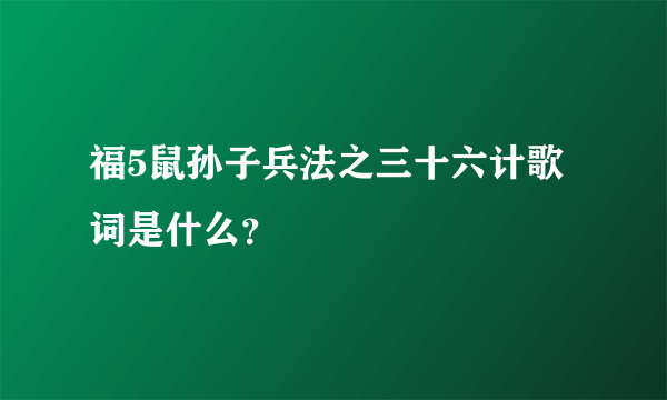 福5鼠孙子兵法之三十六计歌词是什么？